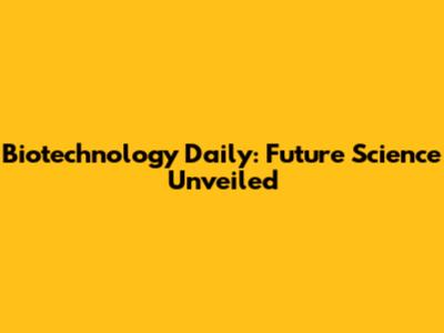 Biotechnology Daily: Future Science Unveiled