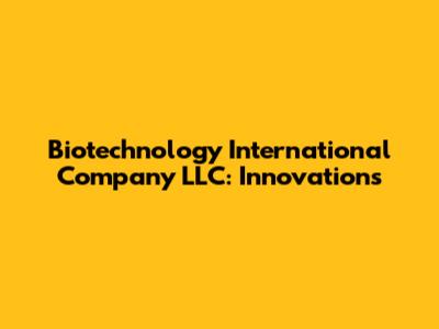 Biotechnology International Company LLC: Innovations