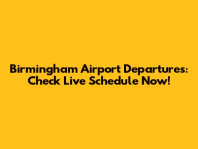Birmingham Airport Departures: Check Live Schedule Now!