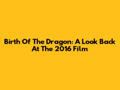 Birth Of The Dragon: A Look Back At The 2016 Film
