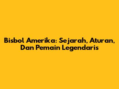 Bisbol Amerika: Sejarah, Aturan, Dan Pemain Legendaris