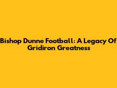 Bishop Dunne Football: A Legacy Of Gridiron Greatness