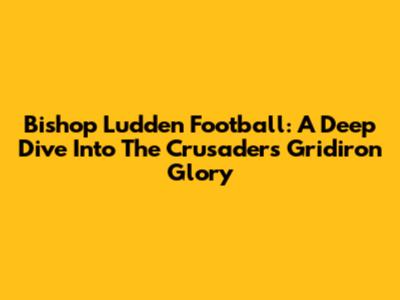 Bishop Ludden Football: A Deep Dive Into The Crusaders' Gridiron Glory