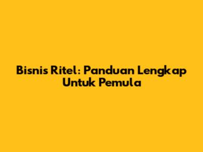 Bisnis Ritel: Panduan Lengkap Untuk Pemula