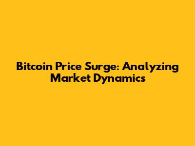 Bitcoin Price Surge: Analyzing Market Dynamics