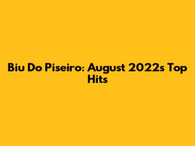 Biu Do Piseiro: August 2022's Top Hits