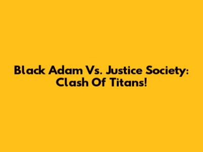 Black Adam Vs. Justice Society: Clash Of Titans!