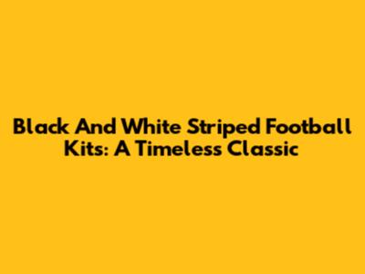 Black And White Striped Football Kits: A Timeless Classic