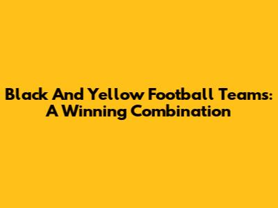 Black And Yellow Football Teams: A Winning Combination