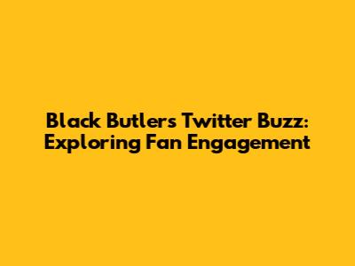 Black Butler's Twitter Buzz: Exploring Fan Engagement