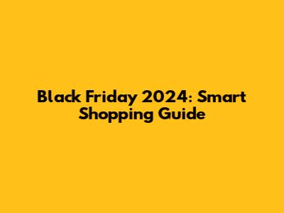 Black Friday 2024: Smart Shopping Guide