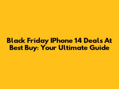 Black Friday IPhone 14 Deals At Best Buy: Your Ultimate Guide