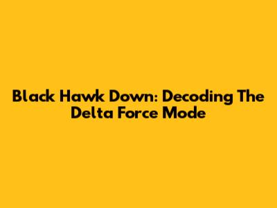 Black Hawk Down: Decoding The Delta Force Mode