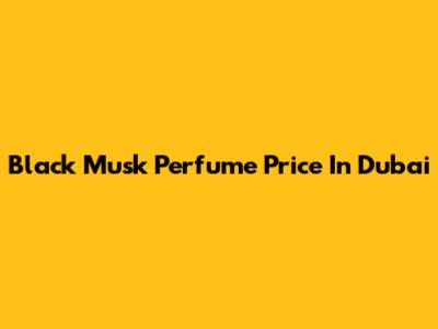 Black Musk Perfume Price In Dubai