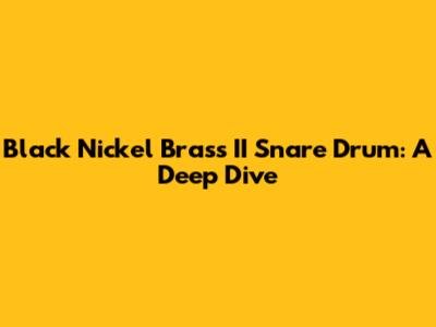 Black Nickel Brass II Snare Drum: A Deep Dive