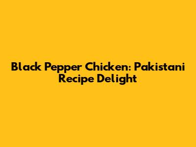 Black Pepper Chicken: Pakistani Recipe Delight