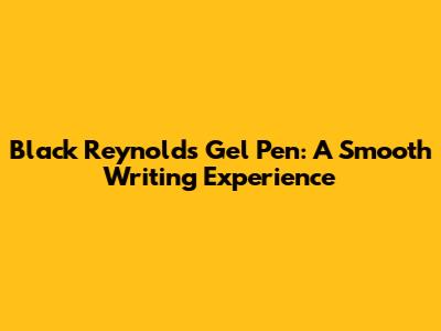 Black Reynolds Gel Pen: A Smooth Writing Experience