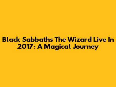 Black Sabbath's 'The Wizard' Live In 2017: A Magical Journey