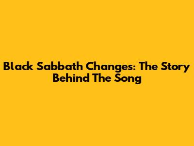 Black Sabbath Changes: The Story Behind The Song