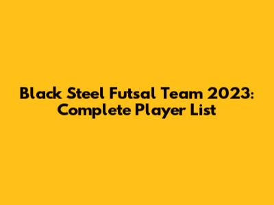 Black Steel Futsal Team 2023: Complete Player List