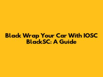 Black Wrap Your Car With IOSC BlackSC: A Guide