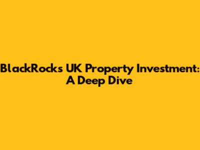BlackRock's UK Property Investment: A Deep Dive