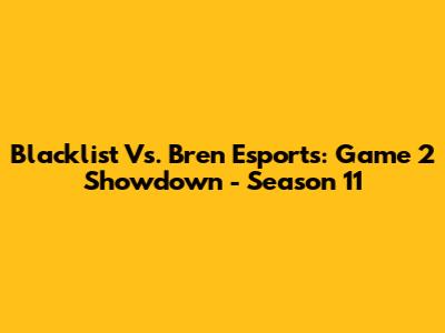 Blacklist Vs. Bren Esports: Game 2 Showdown - Season 11
