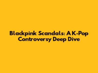 Blackpink Scandals: A K-Pop Controversy Deep Dive