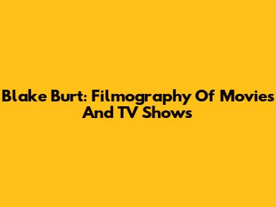 Blake Burt: Filmography Of Movies And TV Shows
