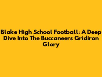 Blake High School Football: A Deep Dive Into The Buccaneers' Gridiron Glory