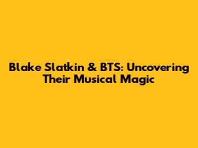 Blake Slatkin & BTS: Uncovering Their Musical Magic