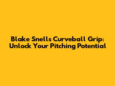 Blake Snell's Curveball Grip: Unlock Your Pitching Potential