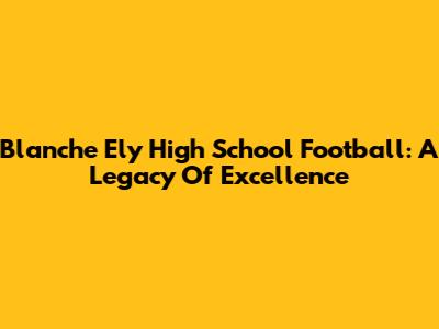 Blanche Ely High School Football: A Legacy Of Excellence