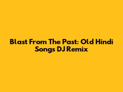 Blast From The Past: Old Hindi Songs DJ Remix