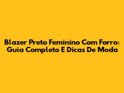 Blazer Preto Feminino Com Forro: Guia Completo E Dicas De Moda