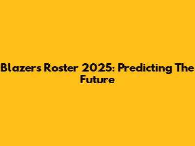 Blazers Roster 2025: Predicting The Future