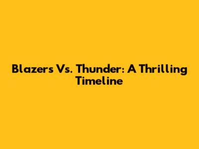Blazers Vs. Thunder: A Thrilling Timeline