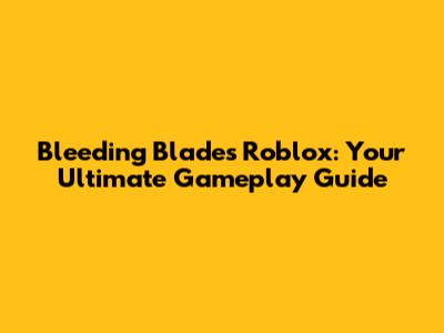 Bleeding Blades Roblox: Your Ultimate Gameplay Guide