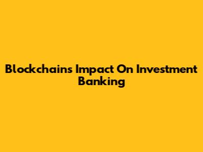 Blockchain's Impact On Investment Banking
