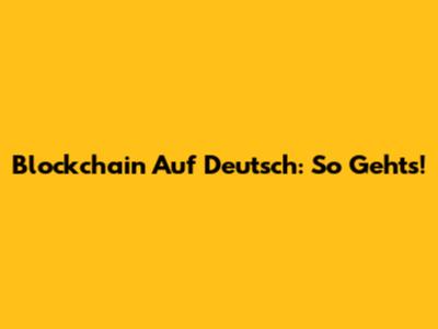 Blockchain Auf Deutsch: So Geht's!