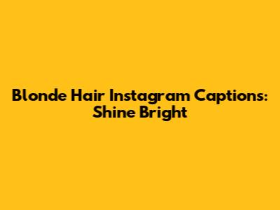 Blonde Hair Instagram Captions: Shine Bright