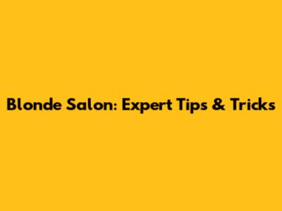 Blonde Salon: Expert Tips & Tricks