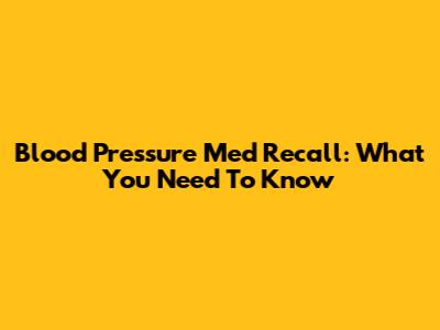 Blood Pressure Med Recall: What You Need To Know