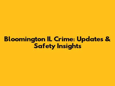 Bloomington IL Crime: Updates & Safety Insights