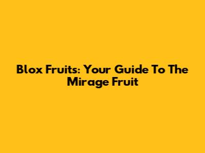 Blox Fruits: Your Guide To The Mirage Fruit