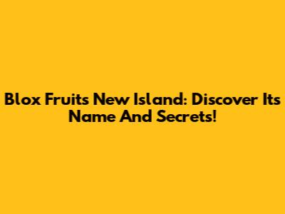 Blox Fruits New Island: Discover Its Name And Secrets!