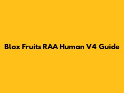 Blox Fruits RAA Human V4 Guide
