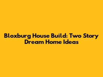 Bloxburg House Build: Two Story Dream Home Ideas