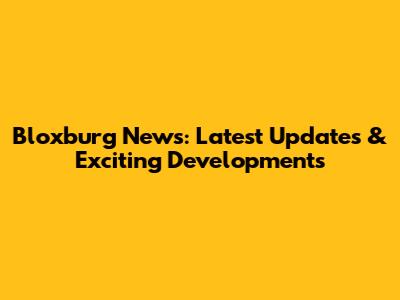 Bloxburg News: Latest Updates & Exciting Developments