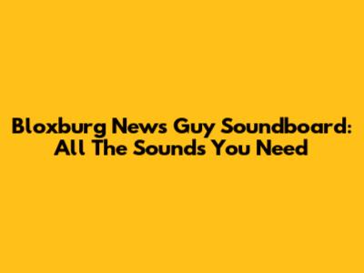 Bloxburg News Guy Soundboard: All The Sounds You Need